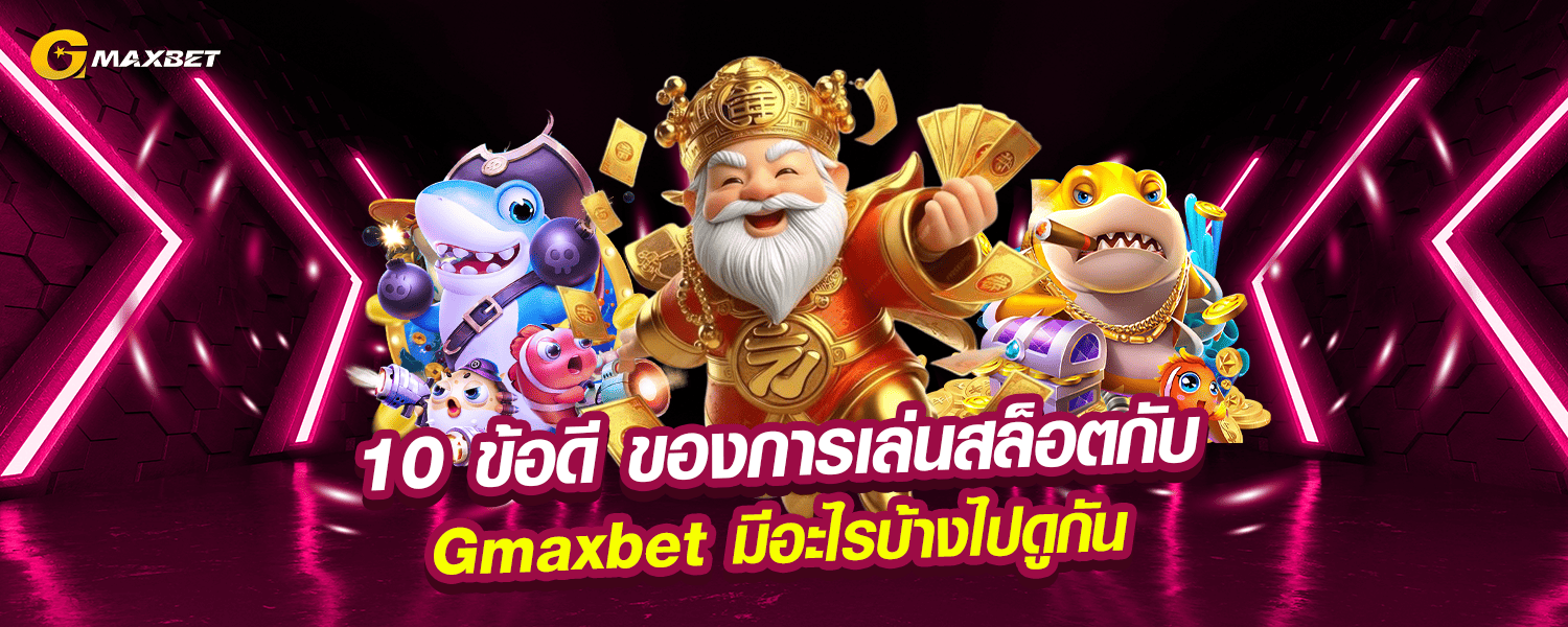 10 ข้อดี ของการเล่นสล็อตกับ Gmaxbet มีอะไรบ้างไปดูกัน